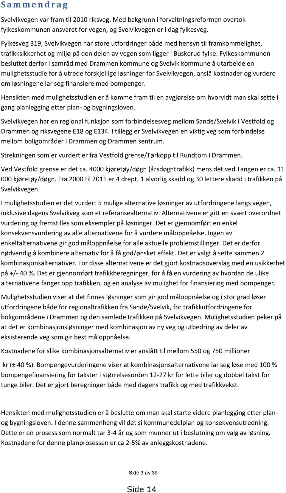 Fylkeskommunen besluttet derfor i samråd med Drammen kommune og Svelvik kommune å utarbeide en mulighetsstudie for å utrede forskjellige løsninger for Svelvikvegen, anslå kostnader og vurdere om