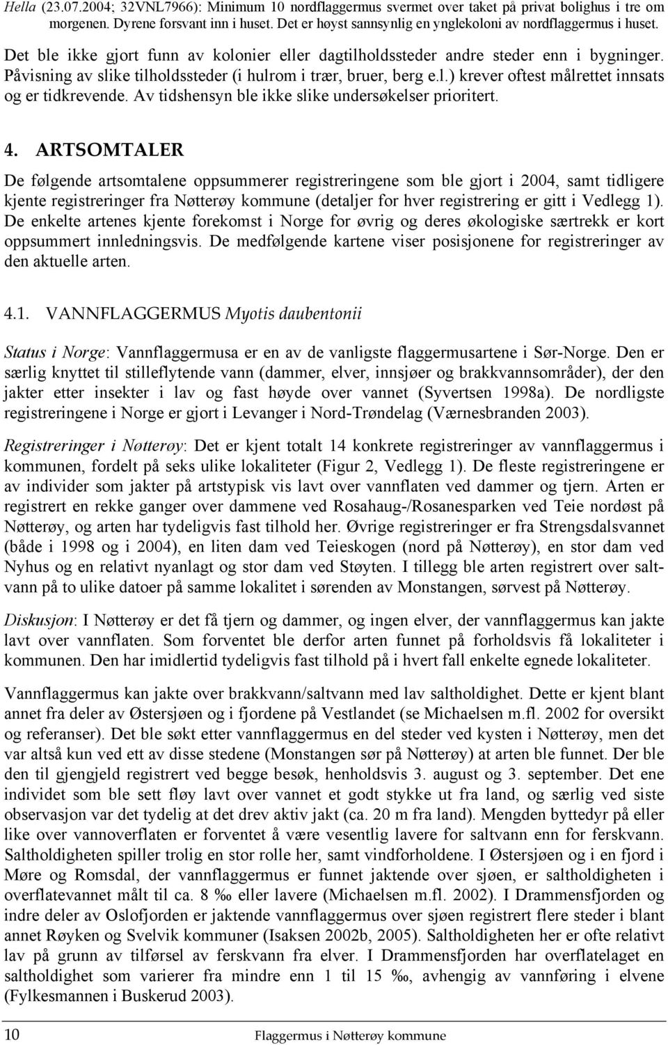 Påvisning av slike tilholdssteder (i hulrom i trær, bruer, berg e.l.) krever oftest målrettet innsats og er tidkrevende. Av tidshensyn ble ikke slike undersøkelser prioritert. 4.