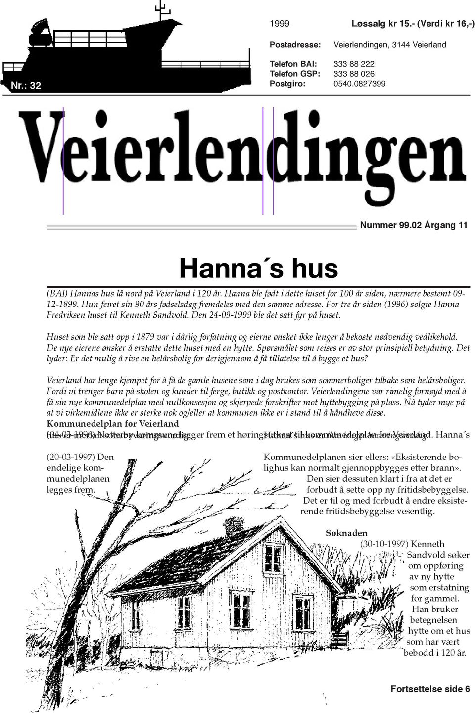 Hun feiret sin 90 års fødselsdag fremdeles med den samme adresse. For tre år siden (1996) solgte Hanna Fredriksen huset til Kenneth Sandvold. Den 24-09-1999 ble det satt fyr på huset.