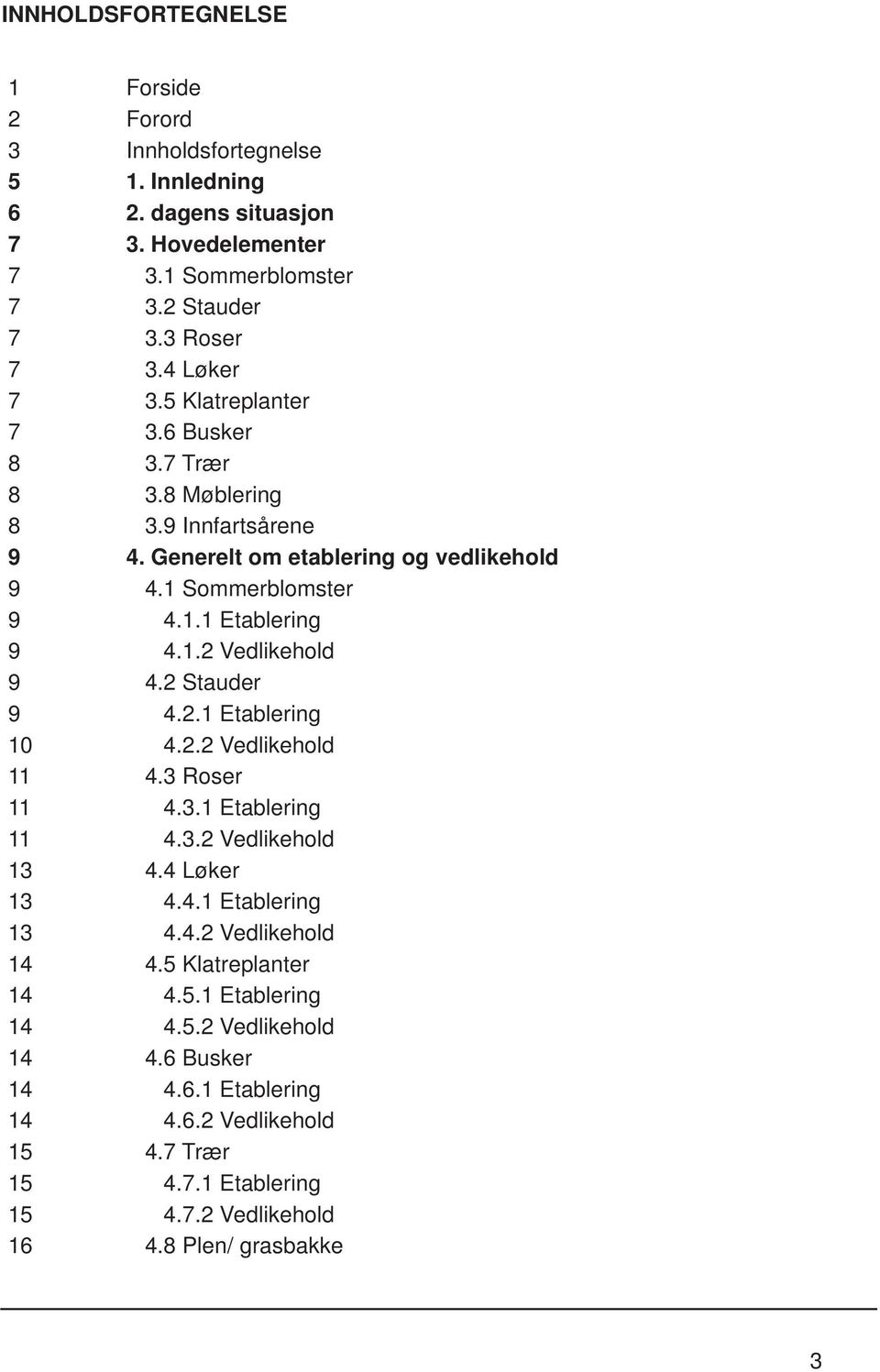 2 Stauder 9 4.2.1 Etablering 10 4.2.2 Vedlikehold 11 4.3 Roser 11 4.3.1 Etablering 11 4.3.2 Vedlikehold 13 4.4 Løker 13 4.4.1 Etablering 13 4.4.2 Vedlikehold 14 4.