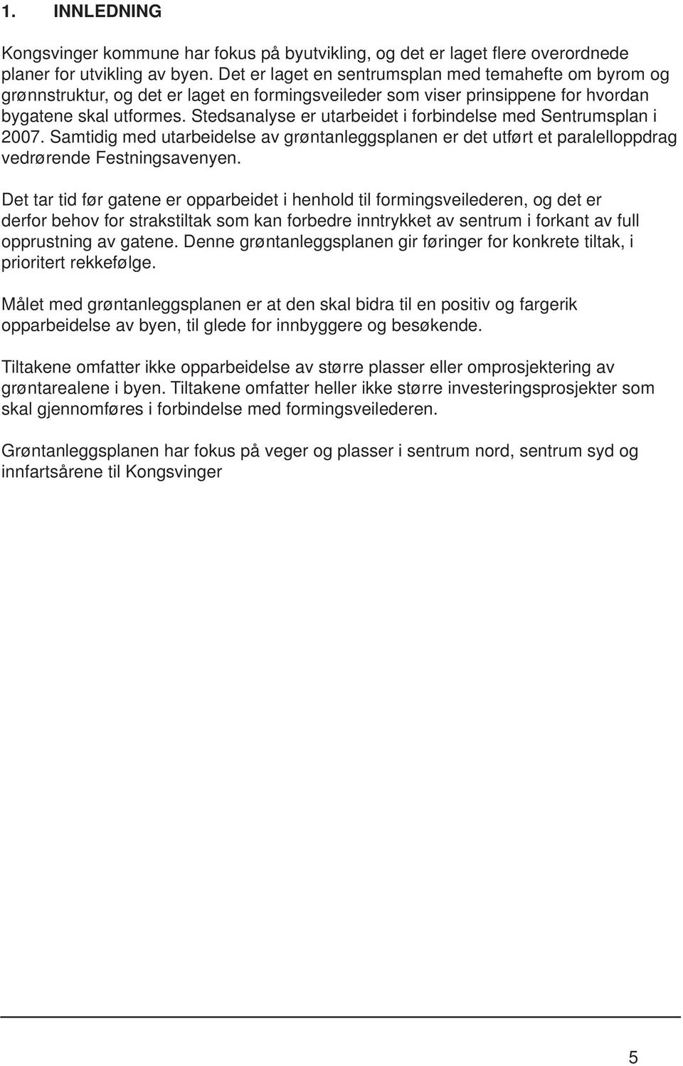 Stedsanalyse er utarbeidet i forbindelse med Sentrumsplan i 2007. Samtidig med utarbeidelse av grøntanleggsplanen er det utført et paralelloppdrag vedrørende Festningsavenyen.