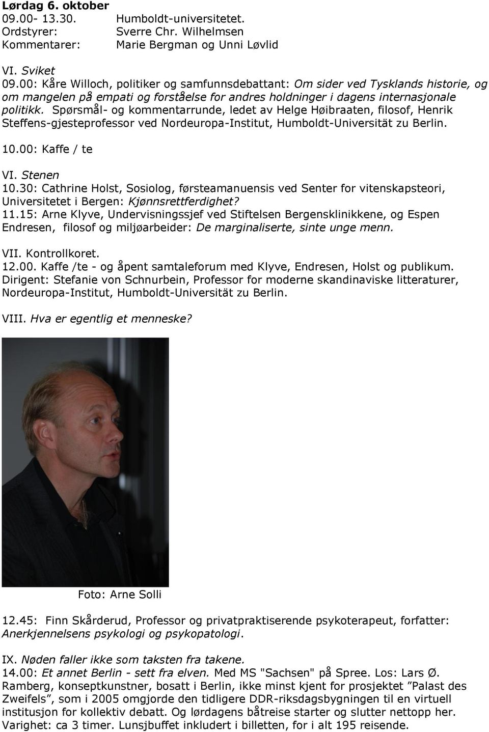 Spørsmål- og kommentarrunde, ledet av Helge Høibraaten, filosof, Henrik Steffens-gjesteprofessor ved Nordeuropa-Institut, Humboldt-Universität zu Berlin. 10.00: Kaffe / te VI. Stenen 10.