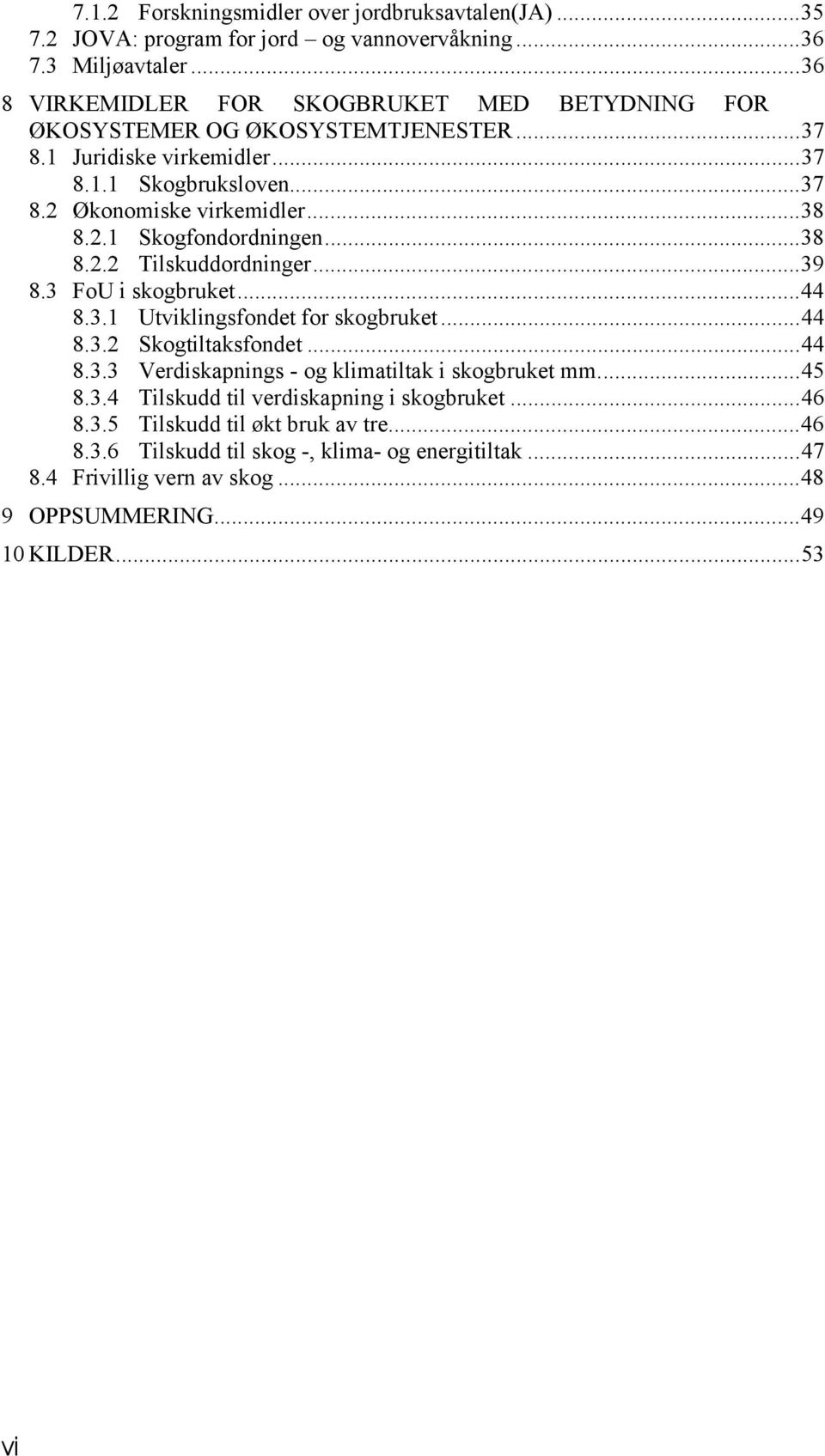 2.1 Skogfondordningen... 38 8.2.2 Tilskuddordninger... 39 8.3 FoU i skogbruket... 44 8.3.1 Utviklingsfondet for skogbruket... 44 8.3.2 Skogtiltaksfondet... 44 8.3.3 Verdiskapnings - og klimatiltak i skogbruket mm.