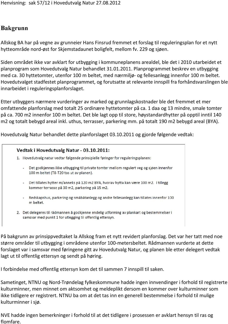 Siden området ikke var avklart for utbygging i kommuneplanens arealdel, ble det i 2010 utarbeidet et planprogram som Hovedutvalg Natur behandlet 31.01.2011. Planprogrammet beskrev en utbygging med ca.