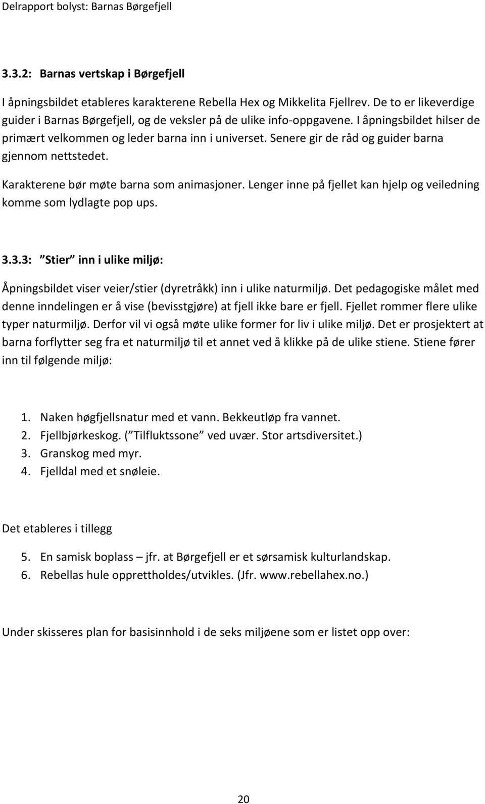 Lenger inne på fjellet kan hjelp og veiledning komme som lydlagte pop ups. 3.3.3: Stier inn i ulike miljø: Åpningsbildet viser veier/stier (dyretråkk) inn i ulike naturmiljø.