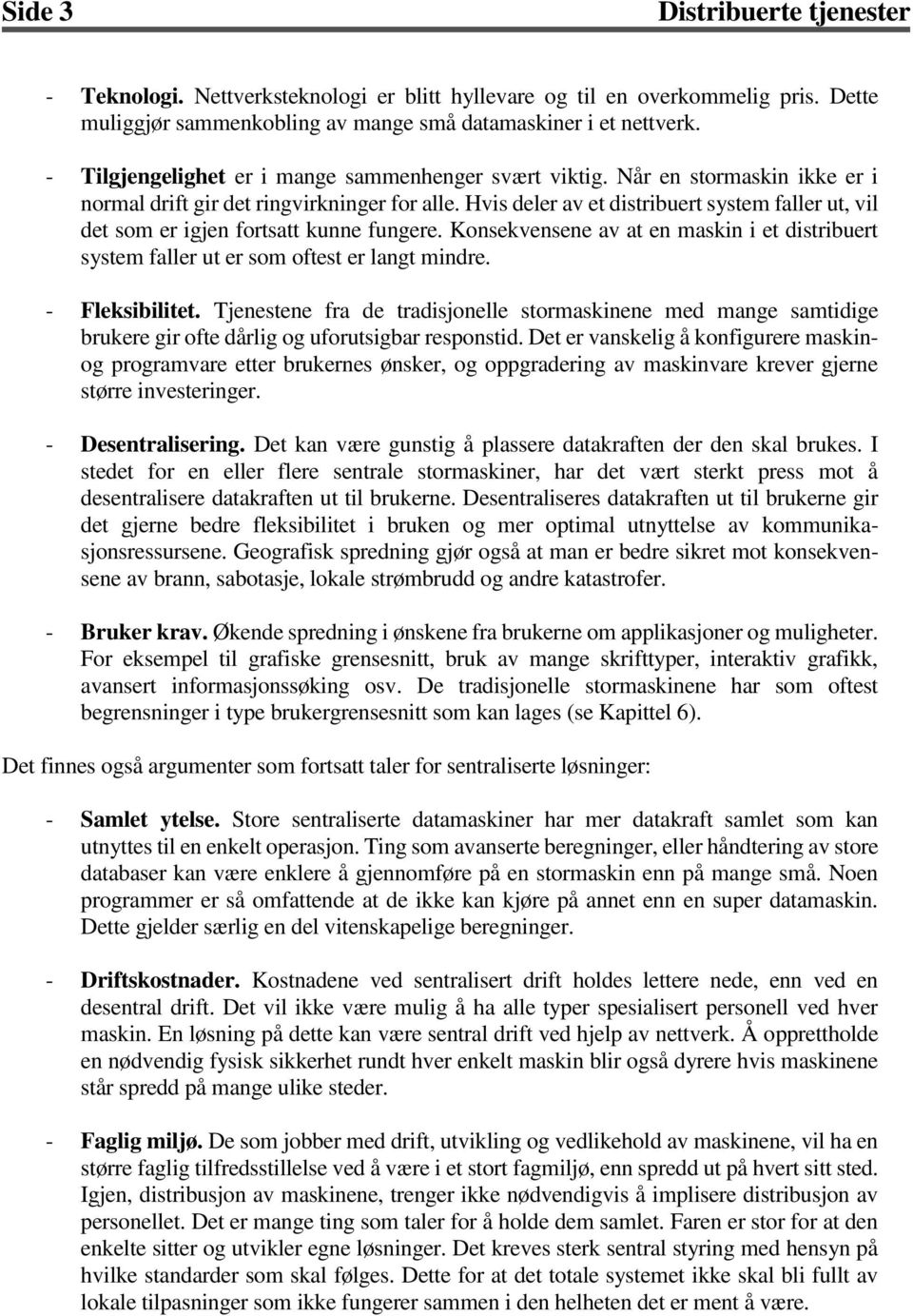 Hvis deler av et distribuert system faller ut, vil det som er igjen fortsatt kunne fungere. Konsekvensene av at en maskin i et distribuert system faller ut er som oftest er langt mindre.