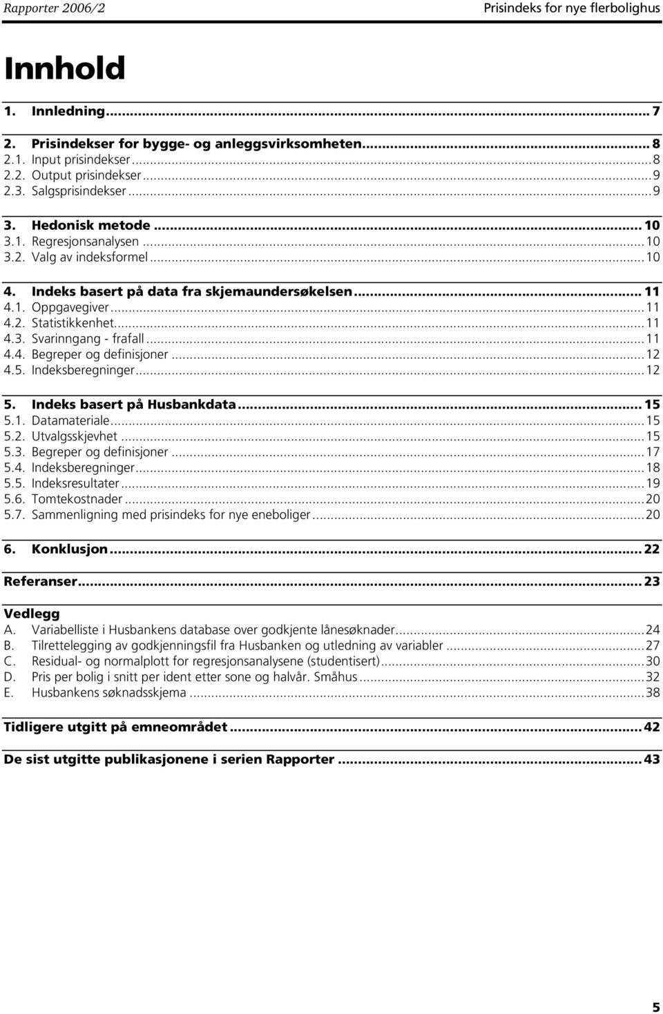 ..11 4.4. Begreper og defnsjoner...12 4.5. Indeksberegnnger...12 5. Indeks basert på Husbankdata... 15 5.1. Datamaterale...15 5.2. Utvalgsskjevhet...15 5.3. Begreper og defnsjoner...17 5.4. Indeksberegnnger...18 5.