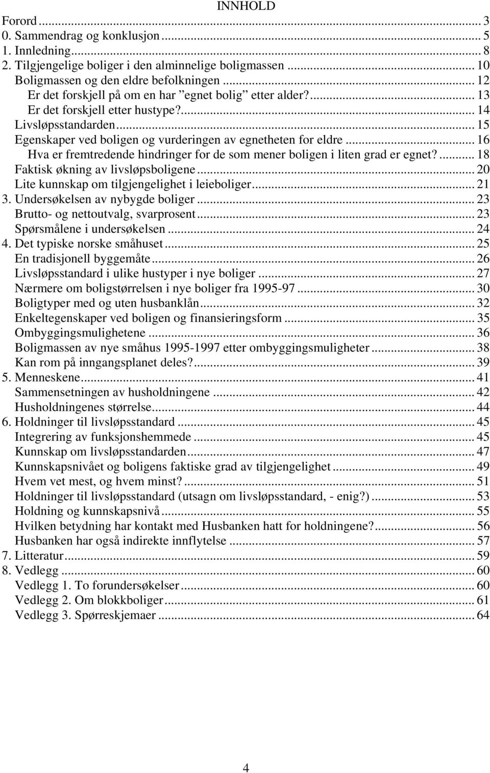 .. 16 Hva er fremtredende hindringer for de som mener boligen i liten grad er egnet?... 18 Faktisk økning av livsløpsboligene... 20 Lite kunnskap om tilgjengelighet i leieboliger... 21 3.