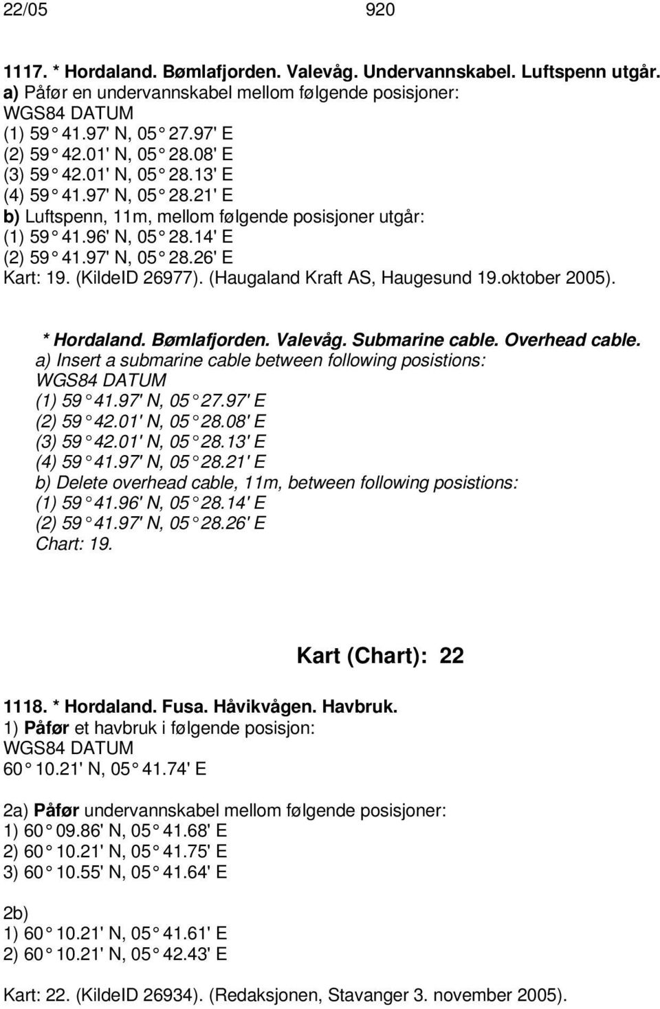 (Haugaland Kraft AS, Haugesund 19.oktober 2005). * Hordaland. Bømlafjorden. Valevåg. Submarine cable. Overhead cable. a) Insert a submarine cable between following posistions: (1) 59 41.97' N, 05 27.