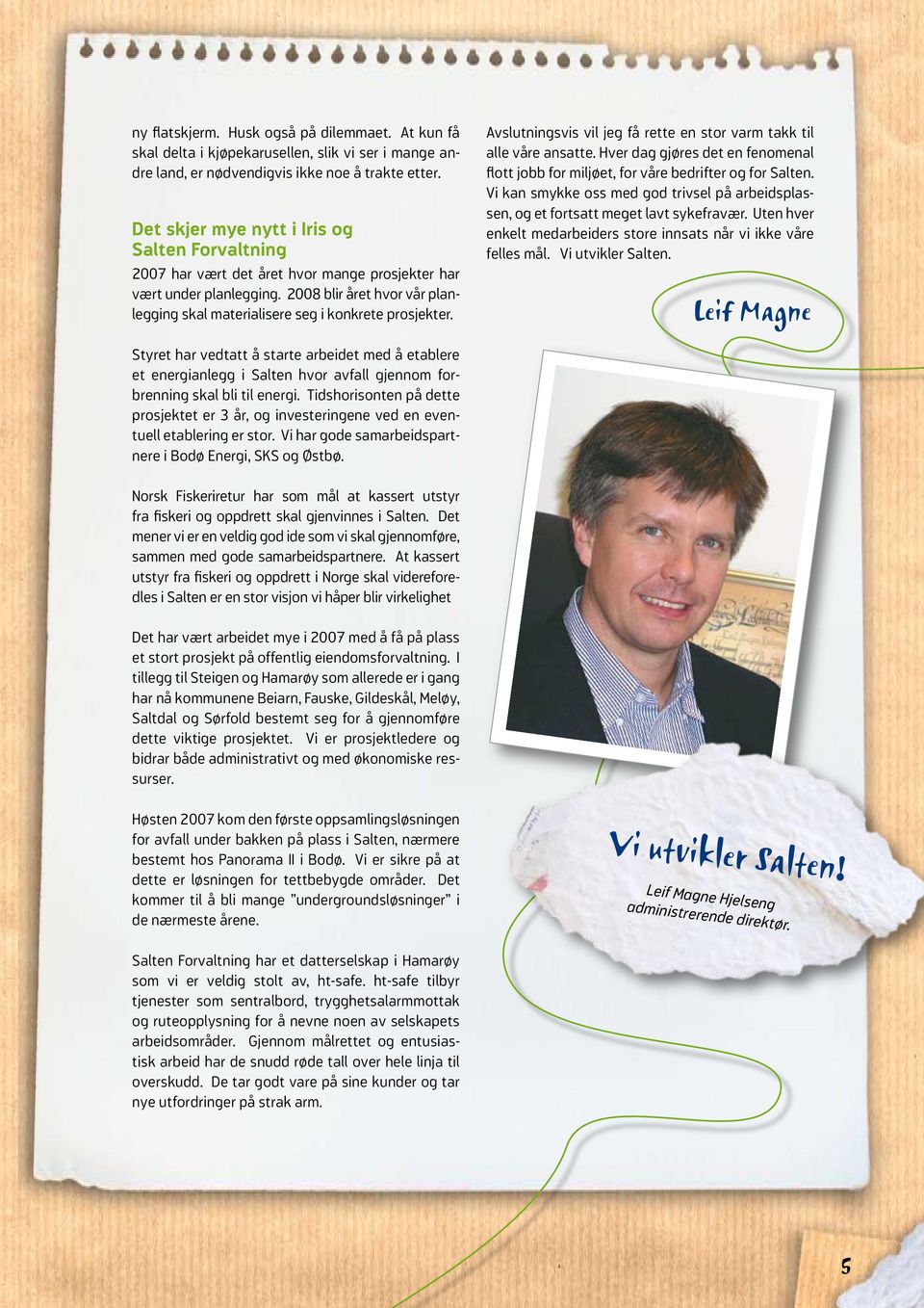 2008 blir året hvor vår planlegging skal materialisere seg i konkrete prosjekter. Avslutningsvis vil jeg få rette en stor varm takk til alle våre ansatte.