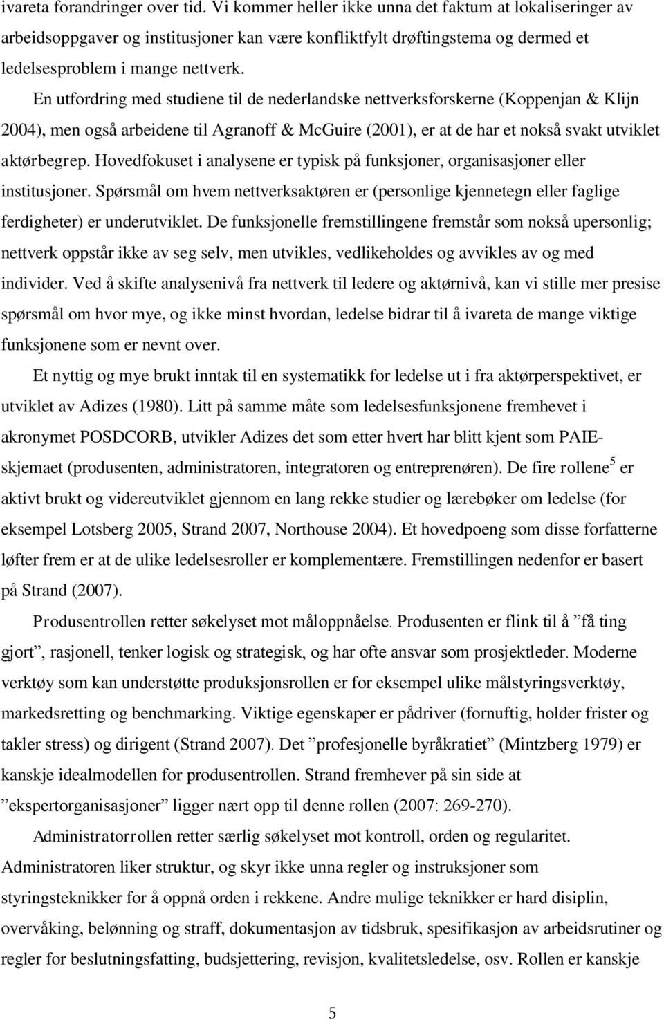 En utfordring med studiene til de nederlandske nettverksforskerne (Koppenjan & Klijn 2004), men også arbeidene til Agranoff & McGuire (2001), er at de har et nokså svakt utviklet aktørbegrep.