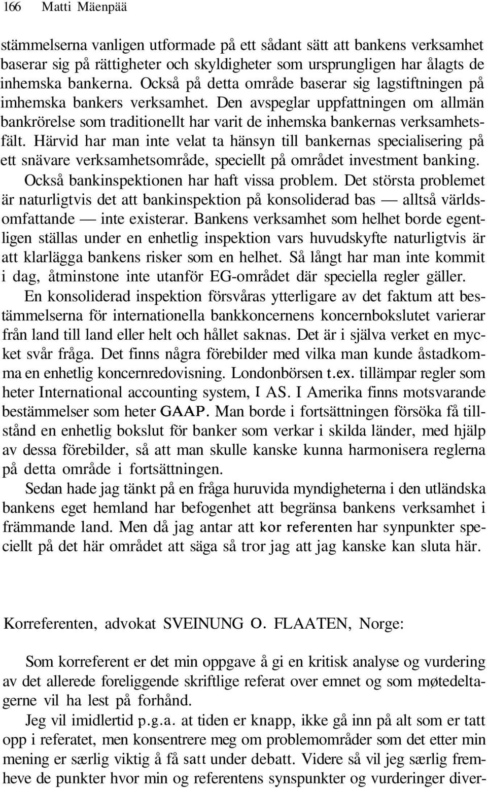 Härvid har man inte velat ta hänsyn till bankernas specialisering på ett snävare verksamhetsområde, speciellt på området investment banking. Också bankinspektionen har haft vissa problem.