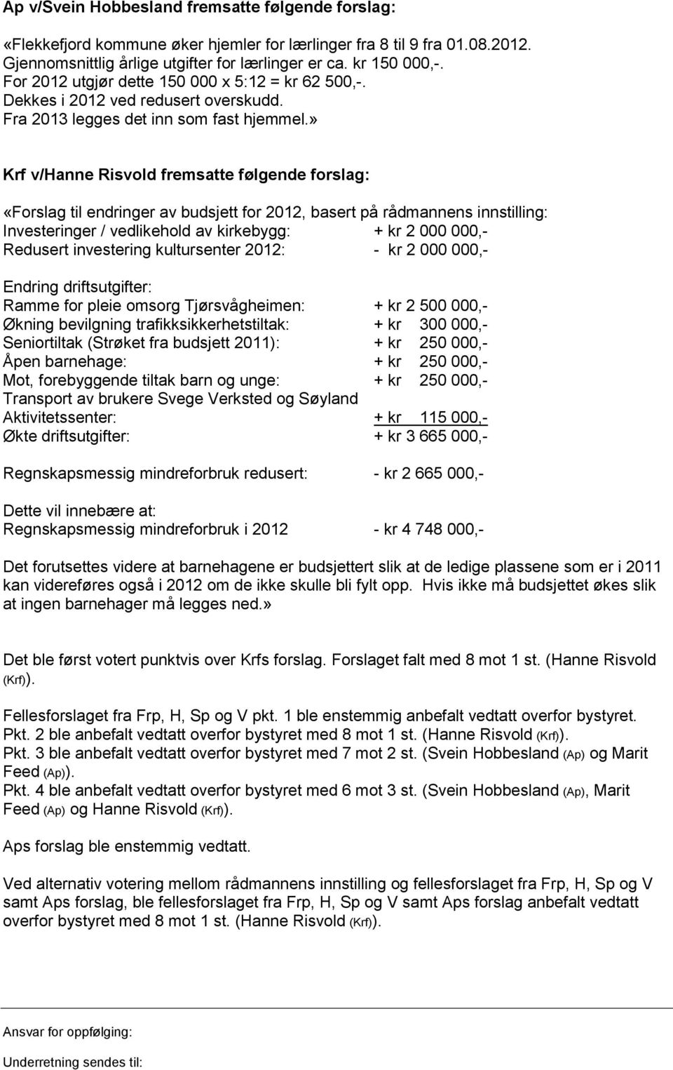 » Krf v/hanne Risvold fremsatte følgende forslag: «Forslag til endringer av budsjett for 2012, basert på rådmannens innstilling: Investeringer / vedlikehold av kirkebygg: + kr 2 000 000,- Redusert