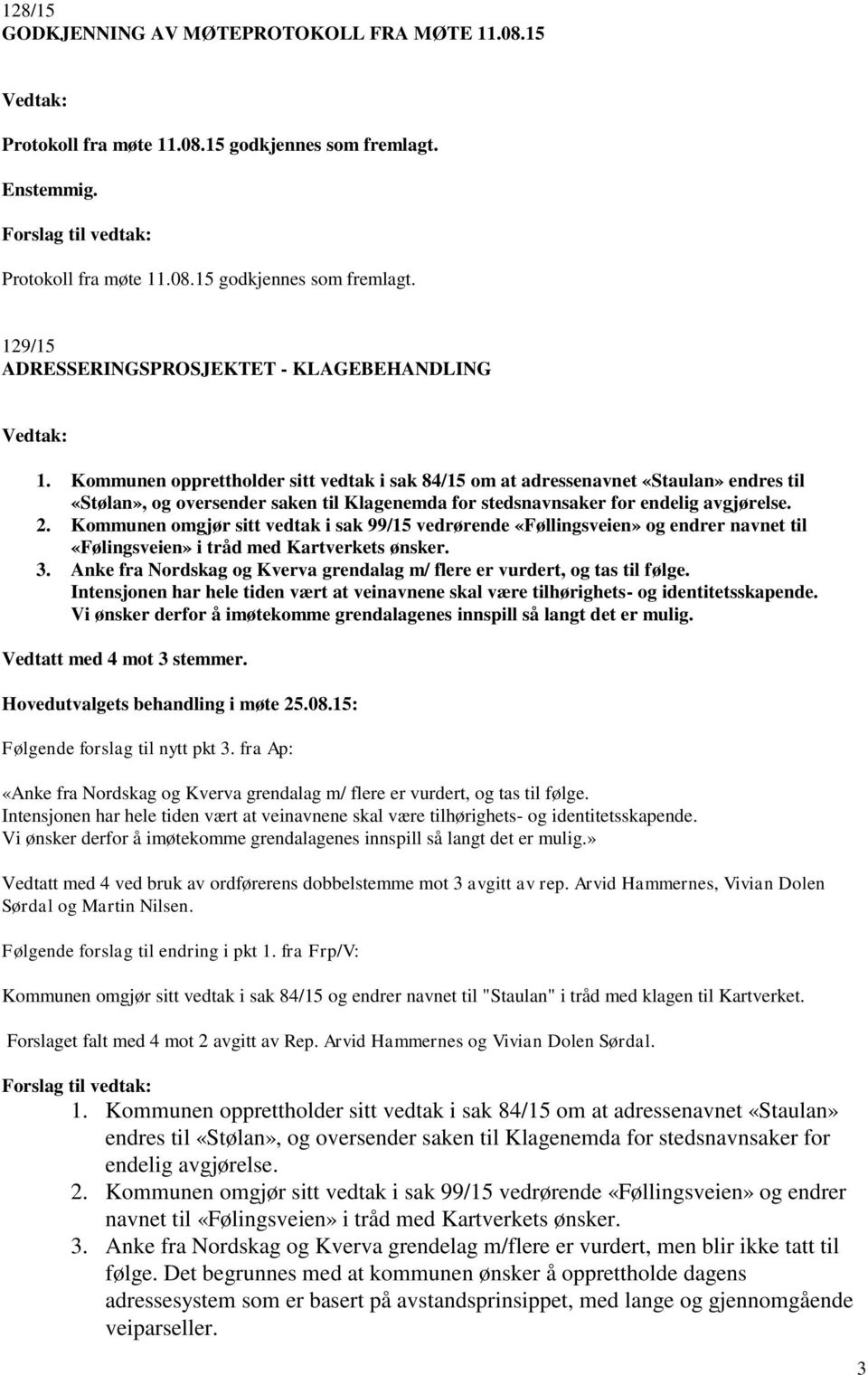 Kommunen omgjør sitt vedtak i sak 99/15 vedrørende «Føllingsveien» og endrer navnet til «Følingsveien» i tråd med Kartverkets ønsker. 3.