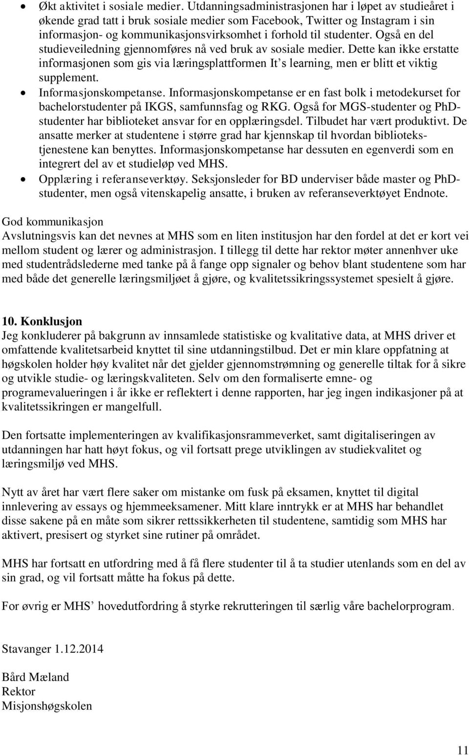 Også en del studieveiledning gjennomføres nå ved bruk av sosiale medier. Dette kan ikke erstatte informasjonen som gis via læringsplattformen It s learning, men er blitt et viktig supplement.