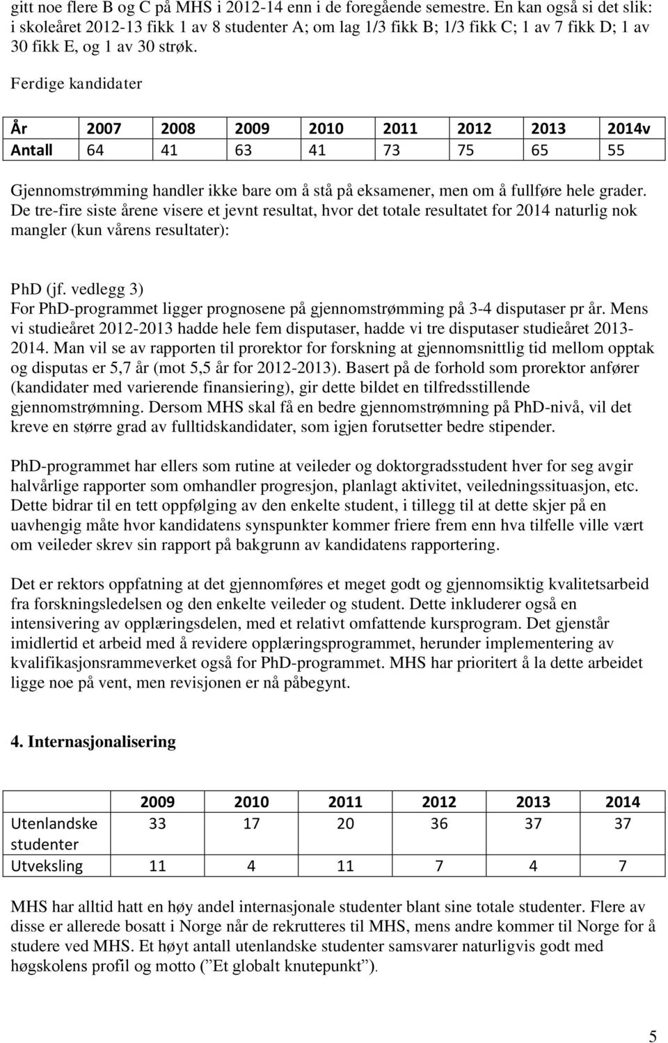 Ferdige kandidater År 2007 2008 2009 2010 2011 2012 2013 2014v Antall 64 41 63 41 73 75 65 55 Gjennomstrømming handler ikke bare om å stå på eksamener, men om å fullføre hele grader.