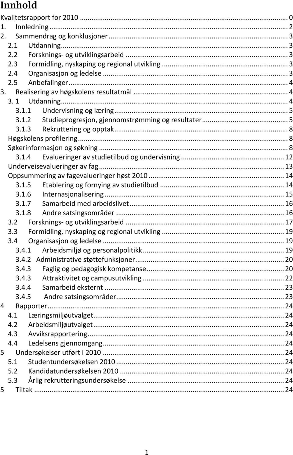 .. 5 3.1.3 Rekruttering og opptak... 8 Høgskolens profilering... 8 Søkerinformasjon og søkning... 8 3.1.4 Evalueringer av studietilbud og undervisning... 12 Underveisevalueringer av fag.