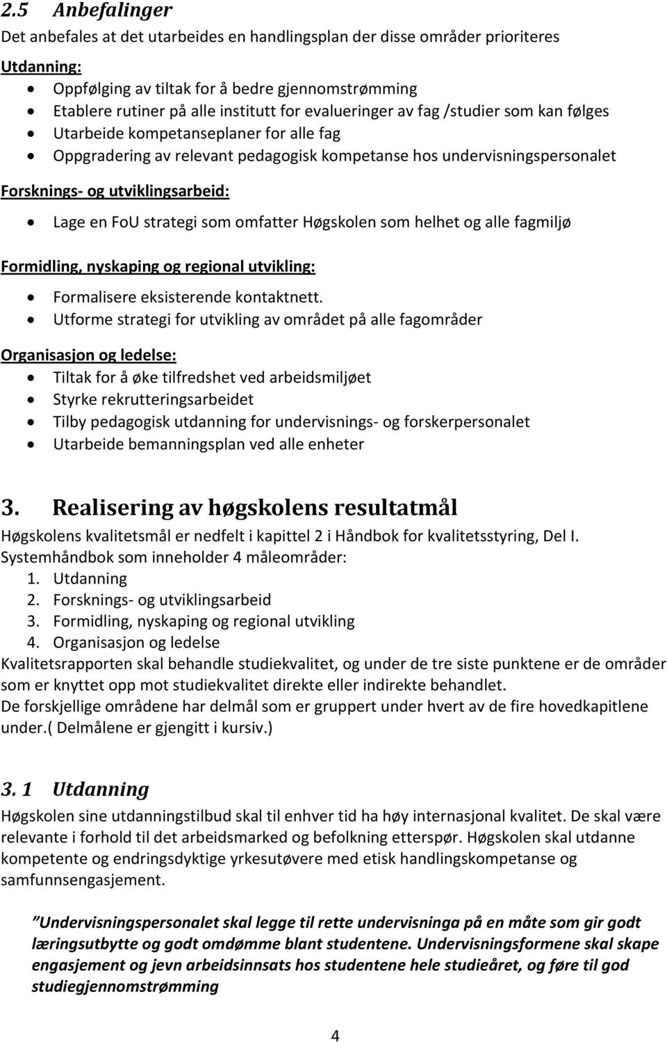 FoU strategi som omfatter Høgskolen som helhet og alle fagmiljø Formidling, nyskaping og regional utvikling: Formalisere eksisterende kontaktnett.