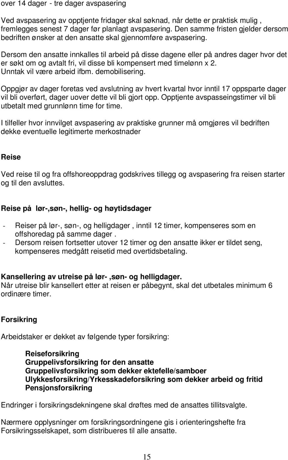 Dersom den ansatte innkalles til arbeid på disse dagene eller på andres dager hvor det er søkt om og avtalt fri, vil disse bli kompensert med timelønn x 2. Unntak vil være arbeid ifbm. demobilisering.