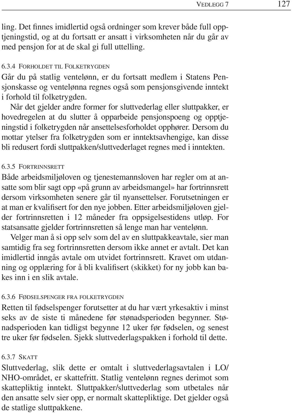 Når det gjelder andre former for sluttvederlag eller sluttpakker, er hovedregelen at du slutter å opparbeide pensjonspoeng og opptjeningstid i folketrygden når ansettelsesforholdet opphører.