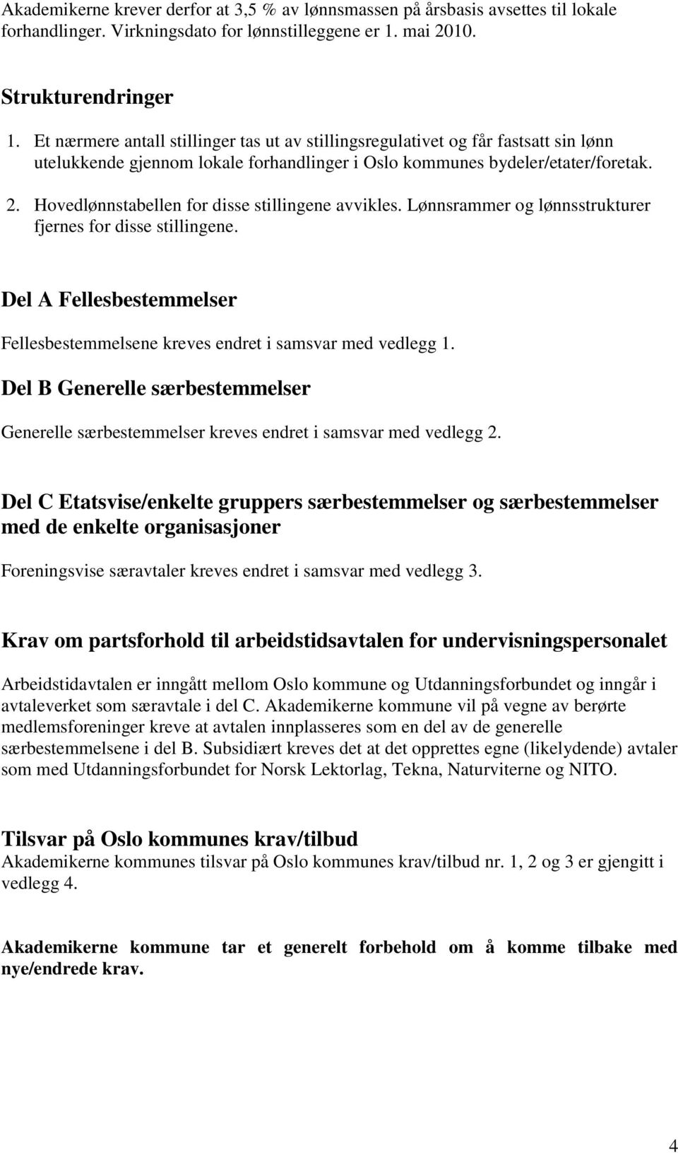 Hovedlønnstabellen for disse stillingene avvikles. Lønnsrammer og lønnsstrukturer fjernes for disse stillingene. Del A Fellesbestemmelser Fellesbestemmelsene kreves endret i samsvar med vedlegg 1.