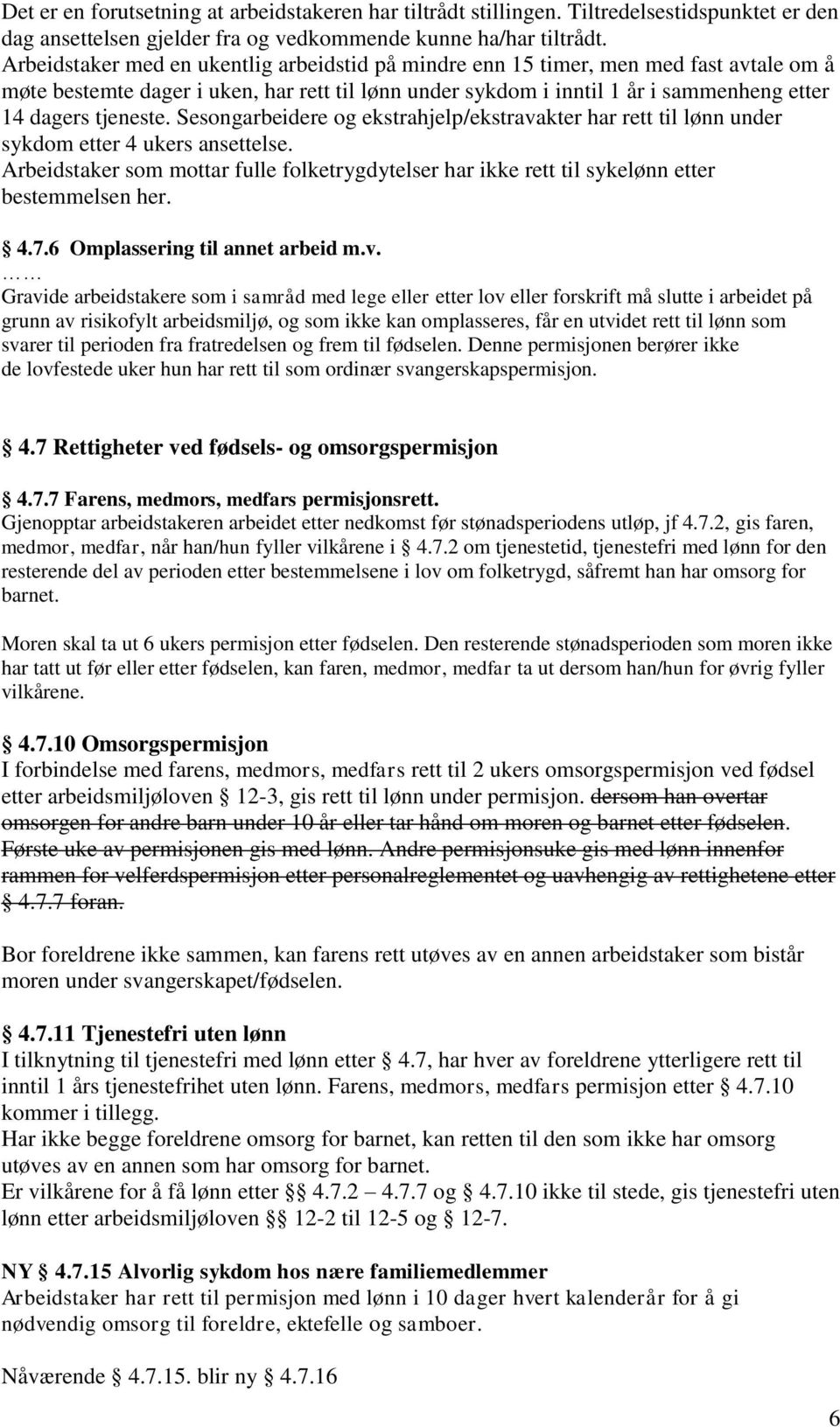 Sesongarbeidere og ekstrahjelp/ekstravakter har rett til lønn under sykdom etter 4 ukers ansettelse. Arbeidstaker som mottar fulle folketrygdytelser har ikke rett til sykelønn etter bestemmelsen her.