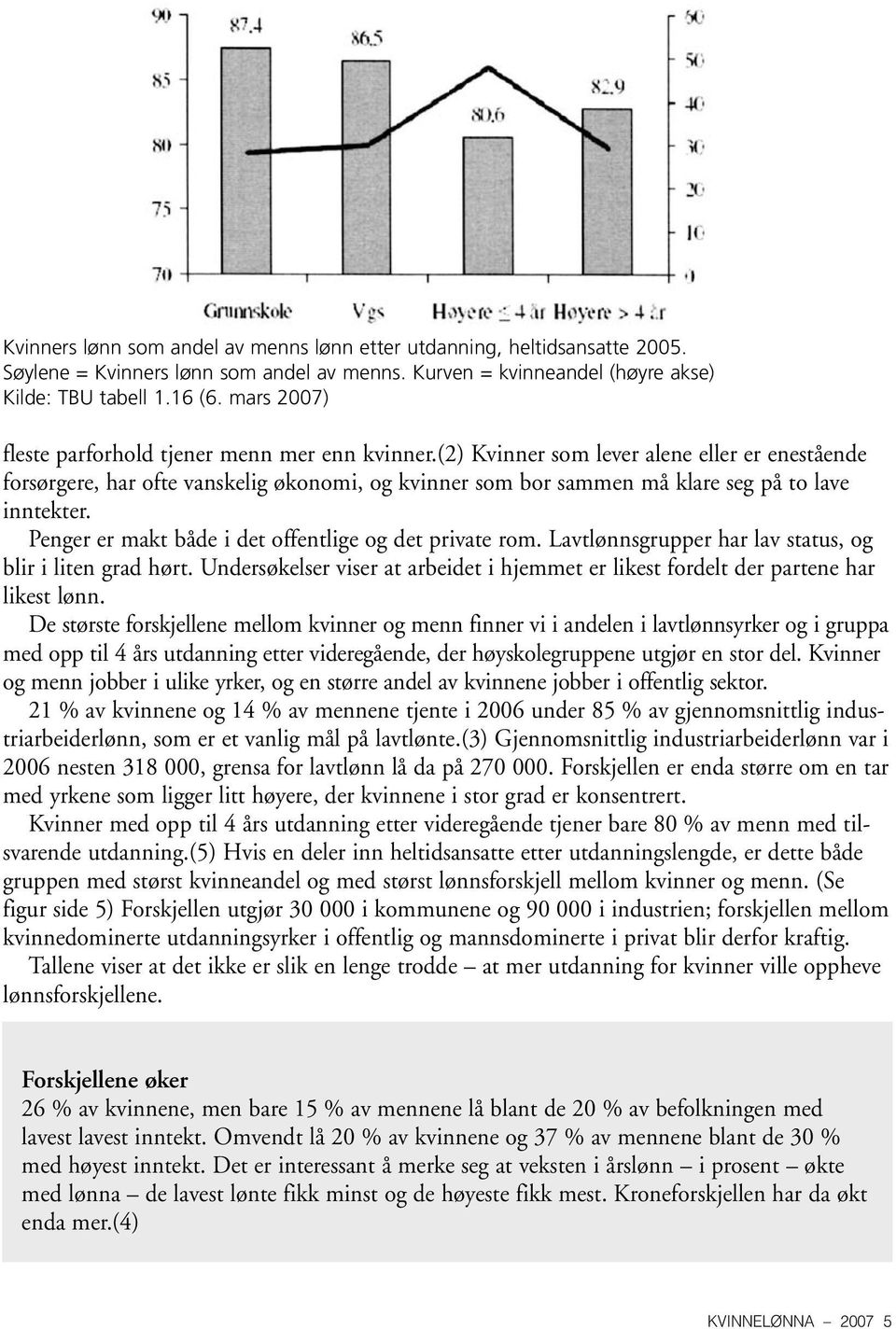 (2) Kvinner som lever alene eller er enestående forsørgere, har ofte vanskelig økonomi, og kvinner som bor sammen må klare seg på to lave inntekter.