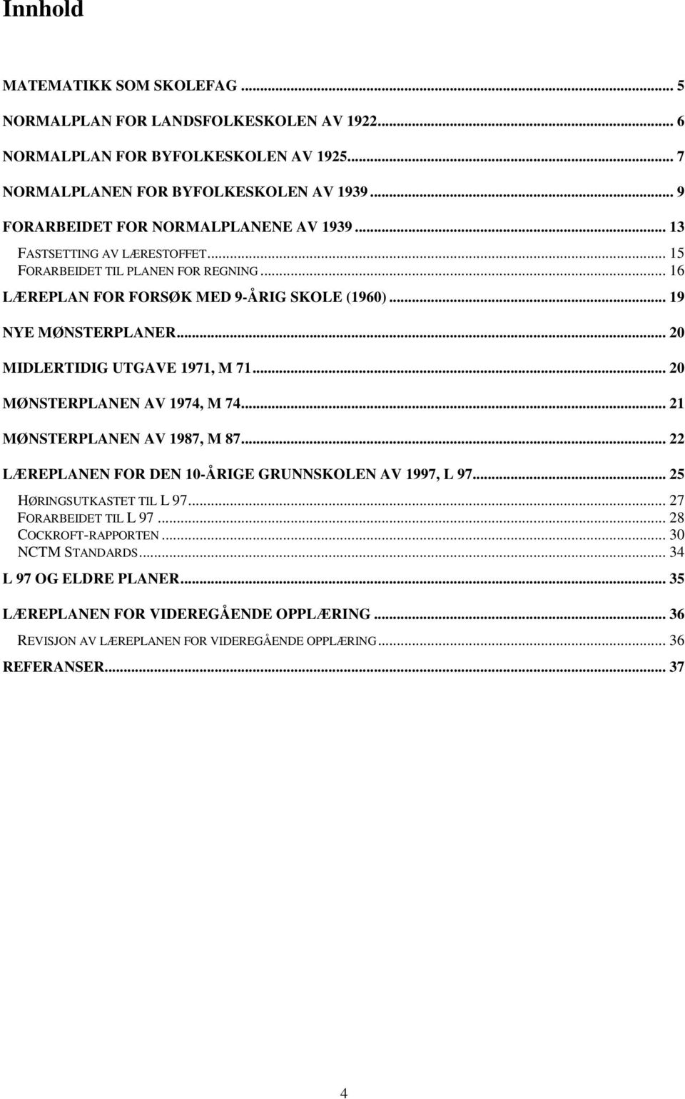 .. 20 MIDLERTIDIG UTGAVE 1971, M 71... 20 MØNSTERPLANEN AV 1974, M 74... 21 MØNSTERPLANEN AV 1987, M 87... 22 LÆREPLANEN FOR DEN 10-ÅRIGE GRUNNSKOLEN AV 1997, L 97... 25 HØRINGSUTKASTET TIL L 97.