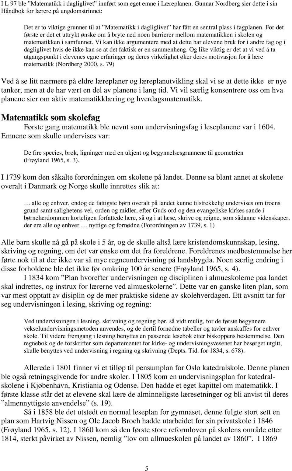 For det første er det et uttrykt ønske om å bryte ned noen barrierer mellom matematikken i skolen og matematikken i samfunnet.