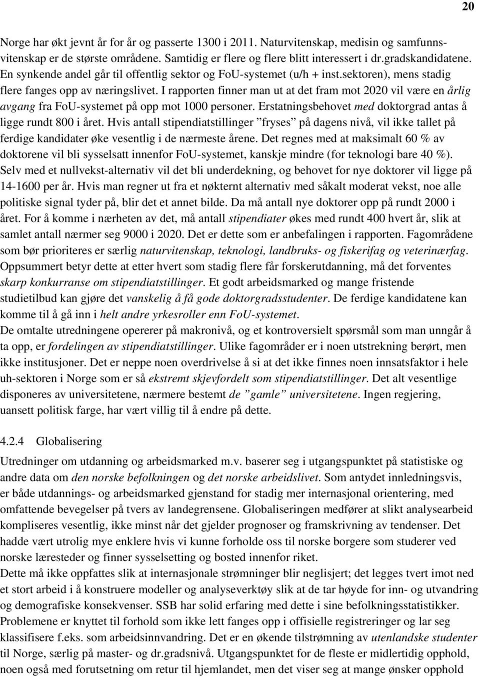 I rapporten finner man ut at det fram mot 2020 vil være en årlig avgang fra FoU-systemet på opp mot 1000 personer. Erstatningsbehovet med doktorgrad antas å ligge rundt 800 i året.