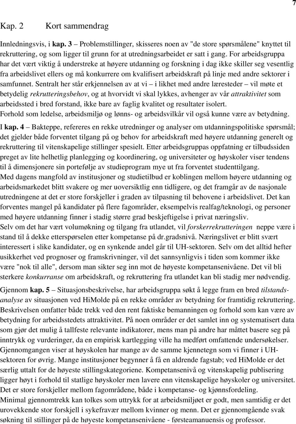 For arbeidsgruppa har det vært viktig å understreke at høyere utdanning og forskning i dag ikke skiller seg vesentlig fra arbeidslivet ellers og må konkurrere om kvalifisert arbeidskraft på linje med