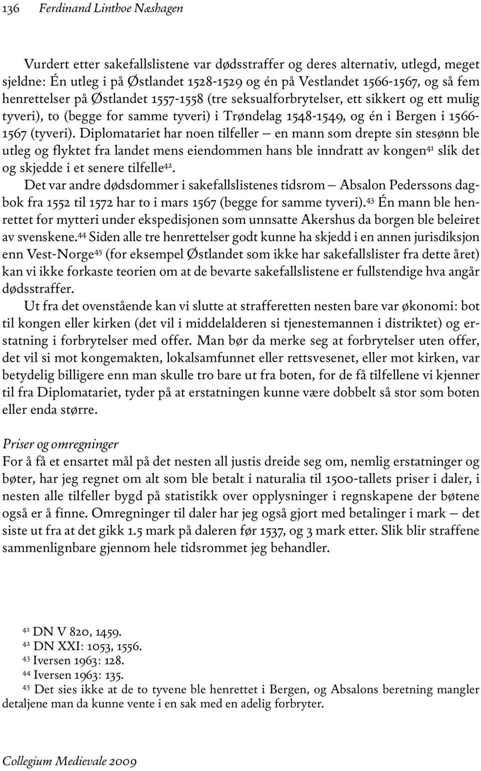 Diplomatariet har noen tilfeller en mann som drepte sin stesønn ble utleg og flyktet fra landet mens eiendommen hans ble inndratt av kongen 41 slik det og skjedde i et senere tilfelle 42.