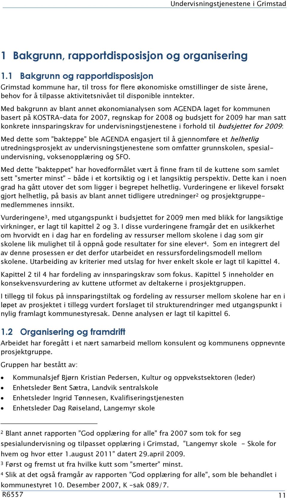 Med bakgrunn av blant annet økonomianalysen som AGENDA laget for kommunen basert på KOSTRA data for 2007, regnskap for 2008 og budsjett for 2009 har man satt konkrete innsparingskrav for