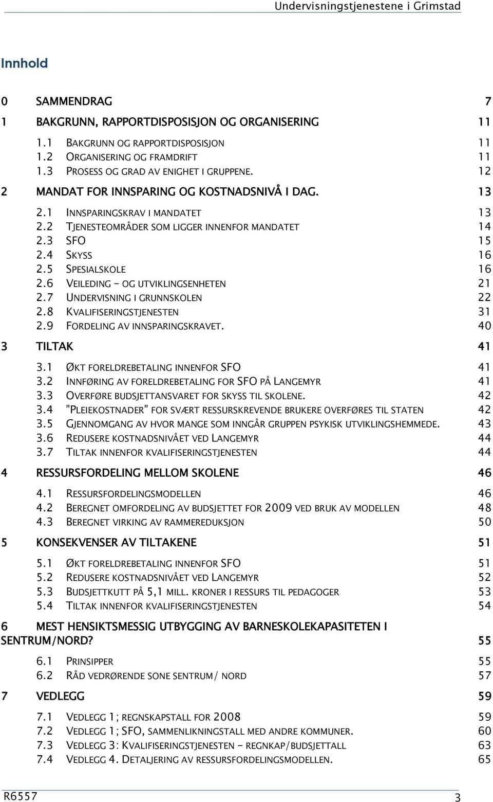4 SKYSS 16 2.5 SPESIALSKOLE 16 2.6 VEILEDING OG UTVIKLINGSENHETEN 21 2.7 UNDERVISNING I GRUNNSKOLEN 22 2.8 KVALIFISERINGSTJENESTEN 31 2.9 FORDELING AV INNSPARINGSKRAVET. 40 3 TILTAK 41 3.