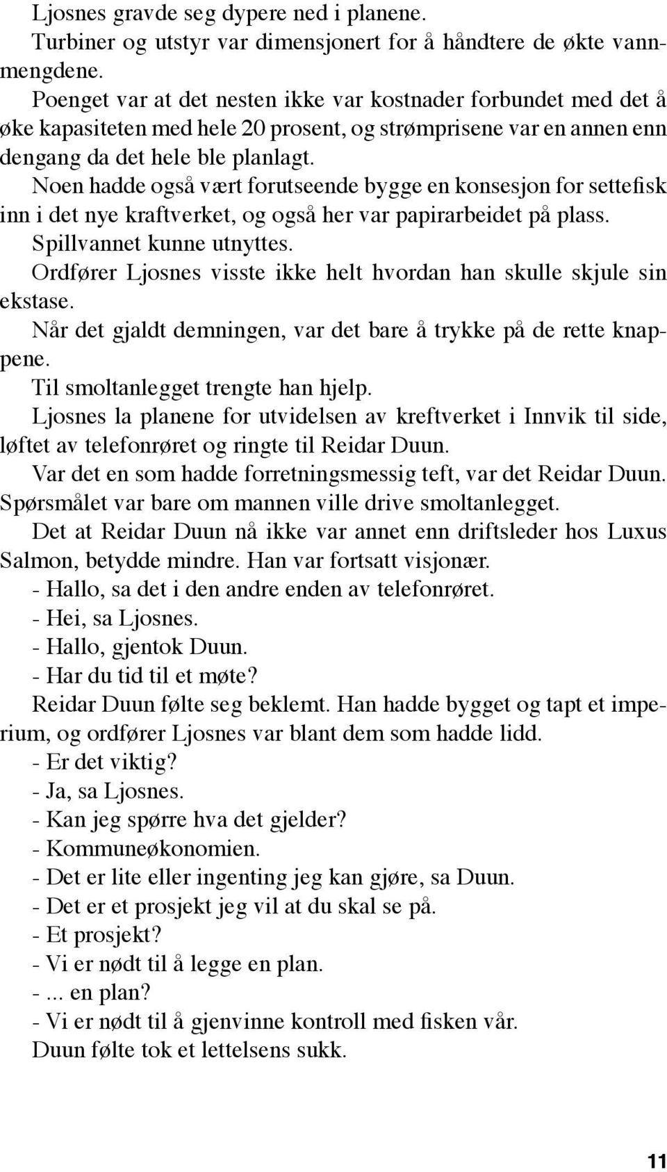 Noen hadde også vært forutseende bygge en konsesjon for settefisk inn i det nye kraftverket, og også her var papirarbeidet på plass. Spillvannet kunne utnyttes.