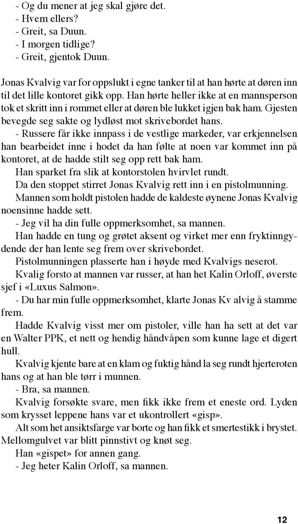 Han hørte heller ikke at en mannsperson tok et skritt inn i rommet eller at døren ble lukket igjen bak ham. Gjesten bevegde seg sakte og lydløst mot skrivebordet hans.