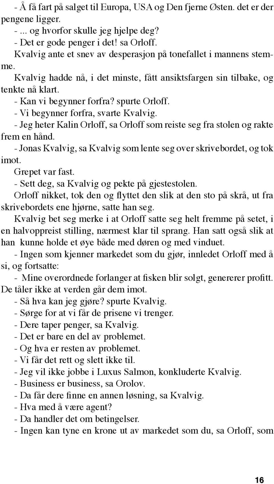 - Vi begynner forfra, svarte Kvalvig. - Jeg heter Kalin Orloff, sa Orloff som reiste seg fra stolen og rakte frem en hånd. - Jonas Kvalvig, sa Kvalvig som lente seg over skrivebordet, og tok imot.