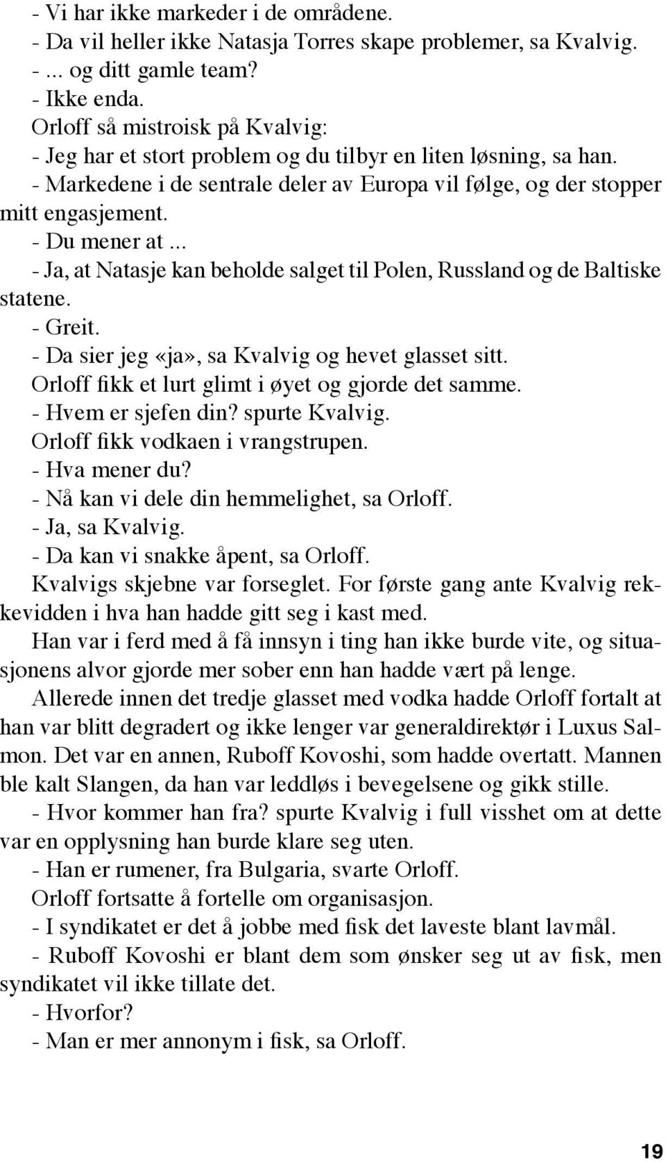 .. - Ja, at Natasje kan beholde salget til Polen, Russland og de Baltiske statene. - Greit. - Da sier jeg «ja», sa Kvalvig og hevet glasset sitt. Orloff fikk et lurt glimt i øyet og gjorde det samme.