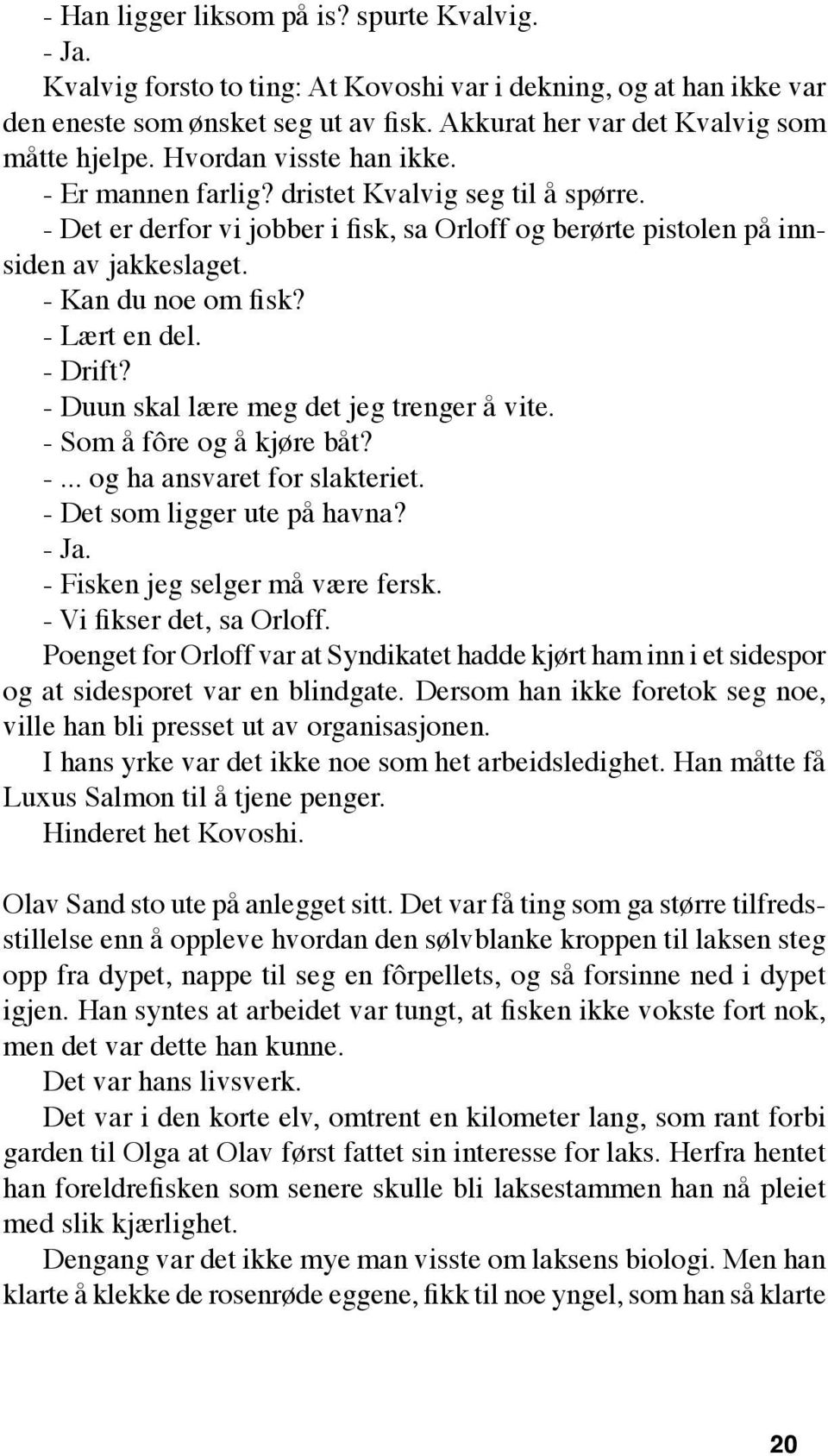 - Det er derfor vi jobber i fisk, sa Orloff og berørte pistolen på innsiden av jakkeslaget. - Kan du noe om fisk? - Lært en del. - Drift? - Duun skal lære meg det jeg trenger å vite.