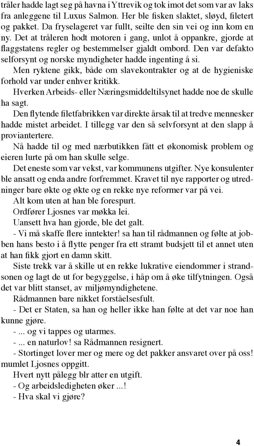 Den var defakto selforsynt og norske myndigheter hadde ingenting å si. Men ryktene gikk, både om slavekontrakter og at de hygieniske forhold var under enhver kritikk.