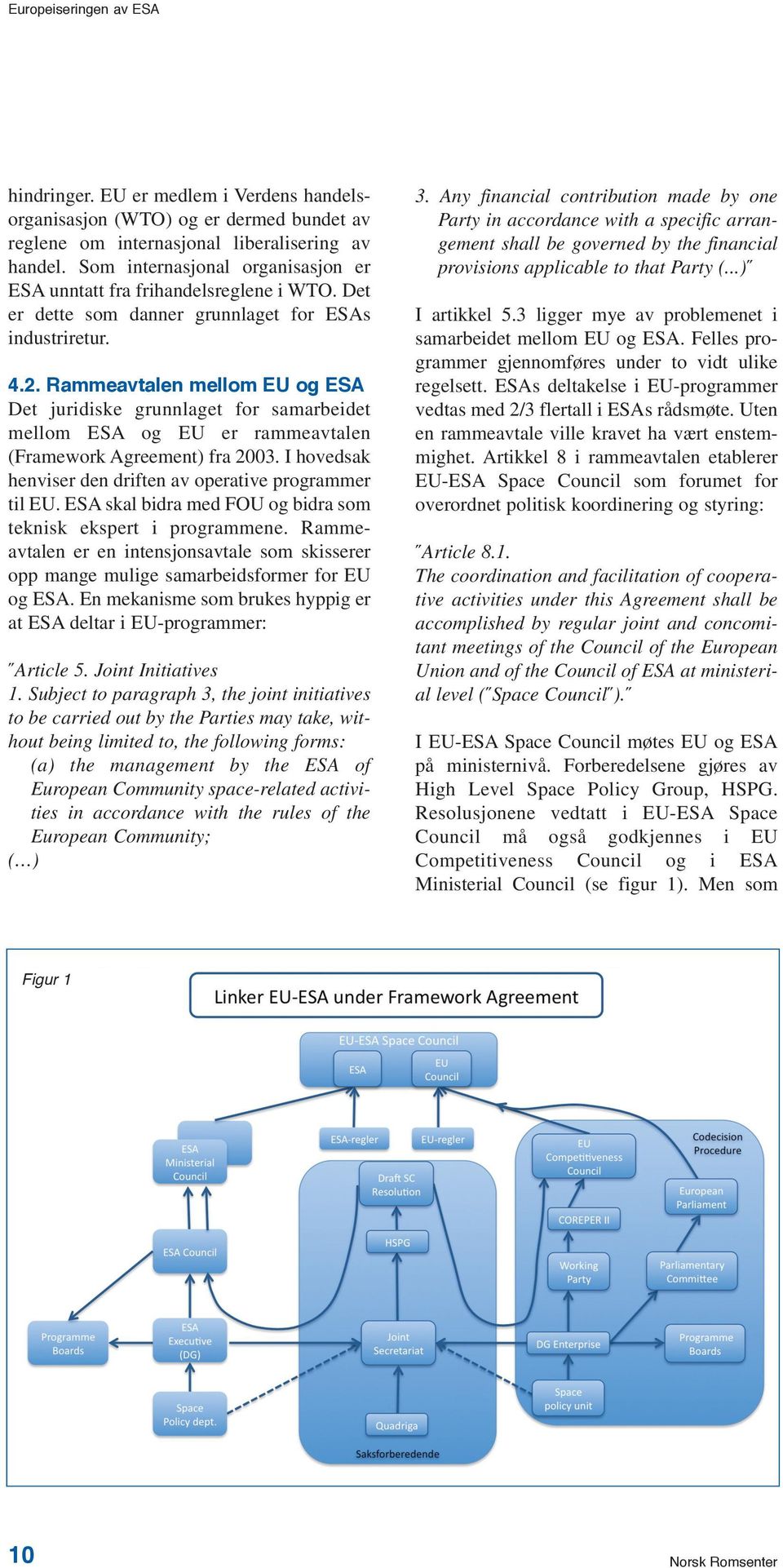 Rammeavtalen mellom EU og ESA Det juridiske grunnlaget for samarbeidet mellom ESA og EU er rammeavtalen (Framework Agreement) fra 2003. I hovedsak henviser den driften av operative programmer til EU.