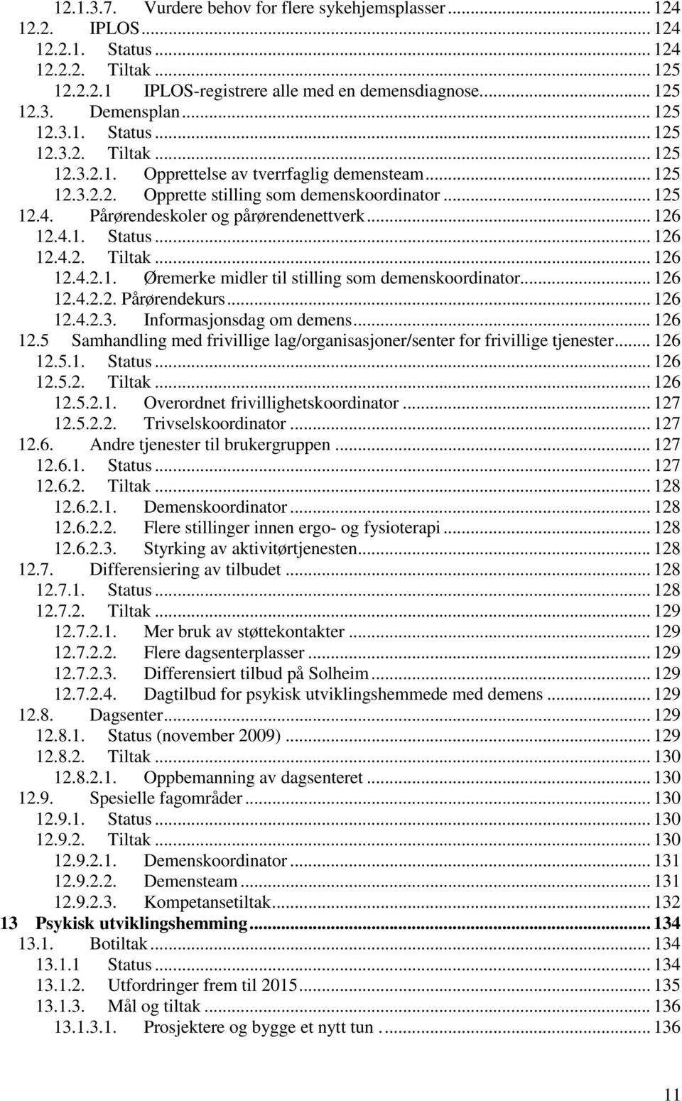 Pårørendeskoler og pårørendenettverk... 126 12.4.1. Status... 126 12.4.2. Tiltak... 126 12.4.2.1. Øremerke midler til stilling som demenskoordinator... 126 12.4.2.2. Pårørendekurs... 126 12.4.2.3.