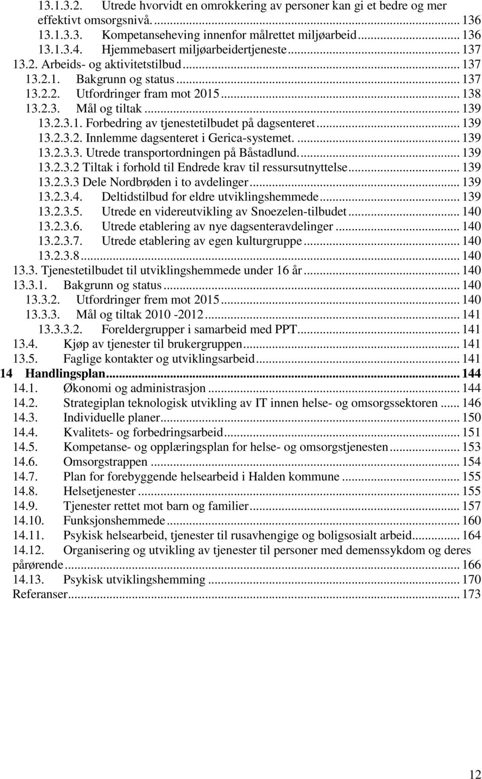 .. 139 13.2.3.2. Innlemme dagsenteret i Gerica-systemet.... 139 13.2.3.3. Utrede transportordningen på Båstadlund... 139 13.2.3.2 Tiltak i forhold til Endrede krav til ressursutnyttelse... 139 13.2.3.3 Dele Nordbrøden i to avdelinger.