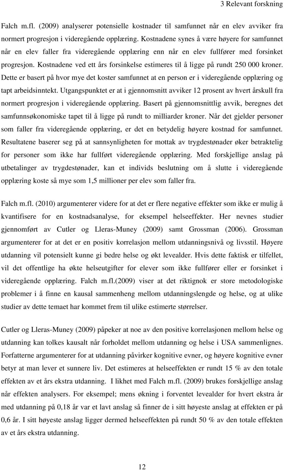 Kostnadene ved ett års forsinkelse estimeres til å ligge på rundt 250 000 kroner. Dette er basert på hvor mye det koster samfunnet at en person er i videregående opplæring og tapt arbeidsinntekt.