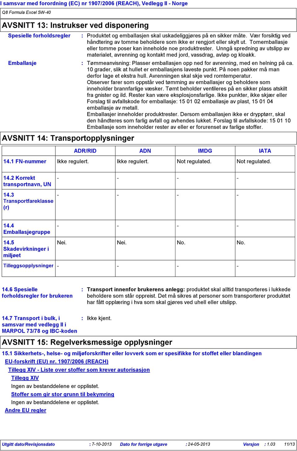 Tomemballasje eller tomme poser kan inneholde noe produktrester. Unngå spredning av utslipp av materialet, avrenning og kontakt med jord, vassdrag, avløp og kloakk.