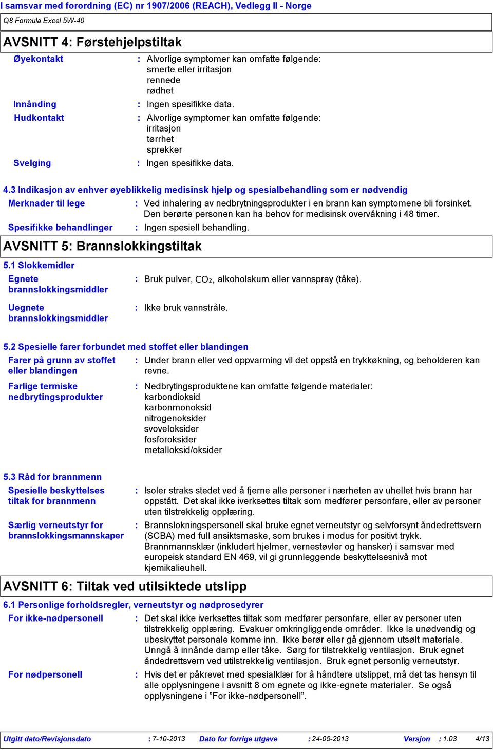 3 Indikasjon av enhver øyeblikkelig medisinsk hjelp og spesialbehandling som er nødvendig Merknader til lege Spesifikke behandlinger Ved inhalering av nedbrytningsprodukter i en brann kan symptomene