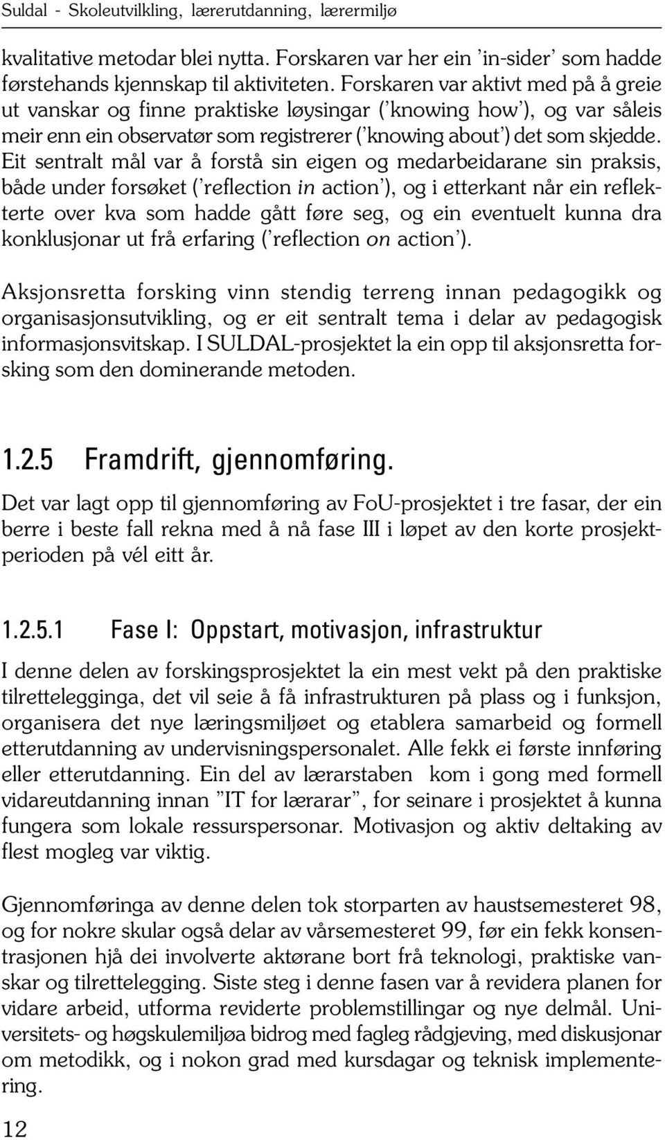 Eit sentralt mål var å forstå sin eigen og medarbeidarane sin praksis, både under forsøket ( reflection in action ), og i etterkant når ein reflekterte over kva som hadde gått føre seg, og ein