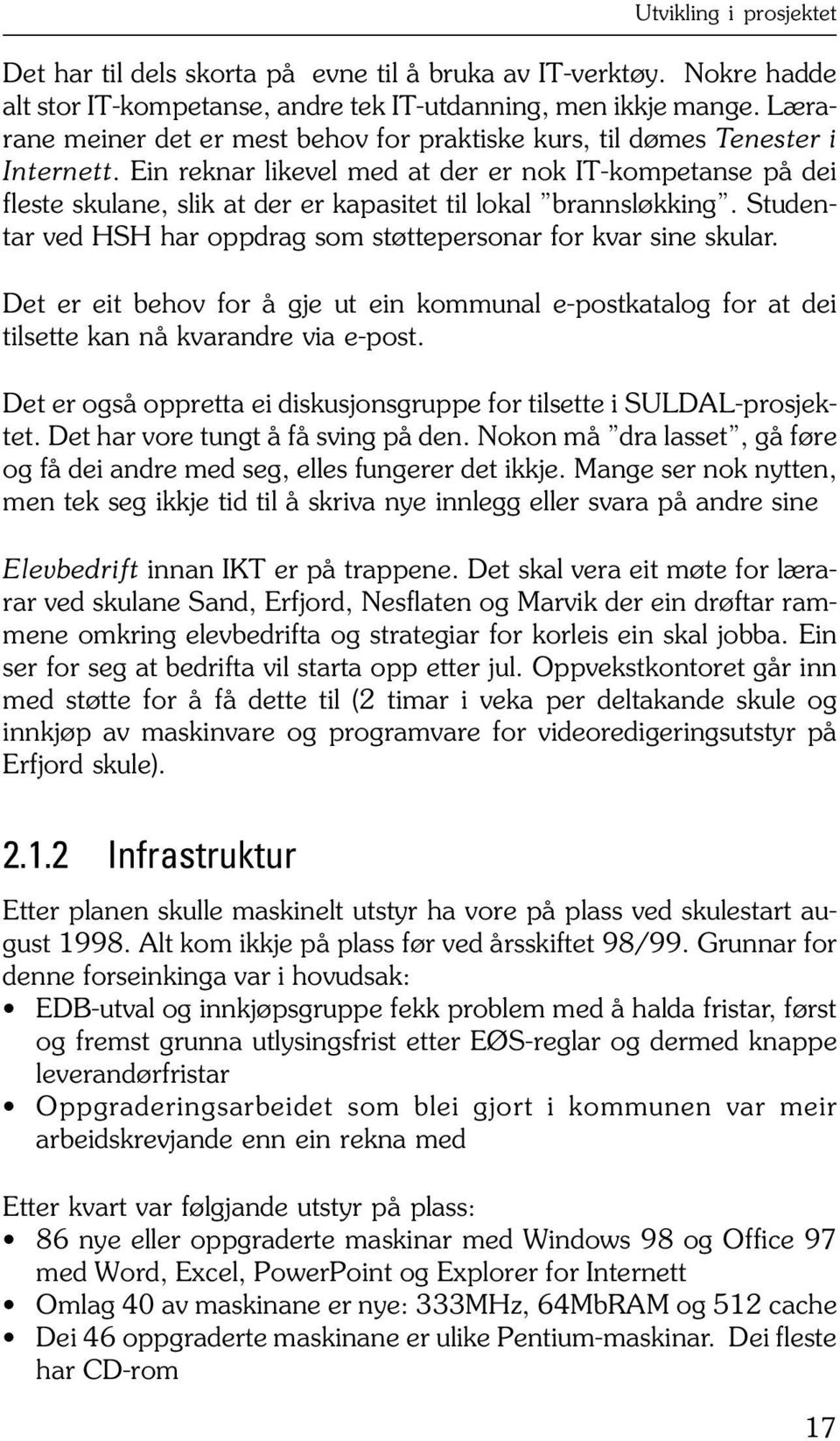 Ein reknar likevel med at der er nok IT-kompetanse på dei fleste skulane, slik at der er kapasitet til lokal brannsløkking. Studentar ved HSH har oppdrag som støttepersonar for kvar sine skular.