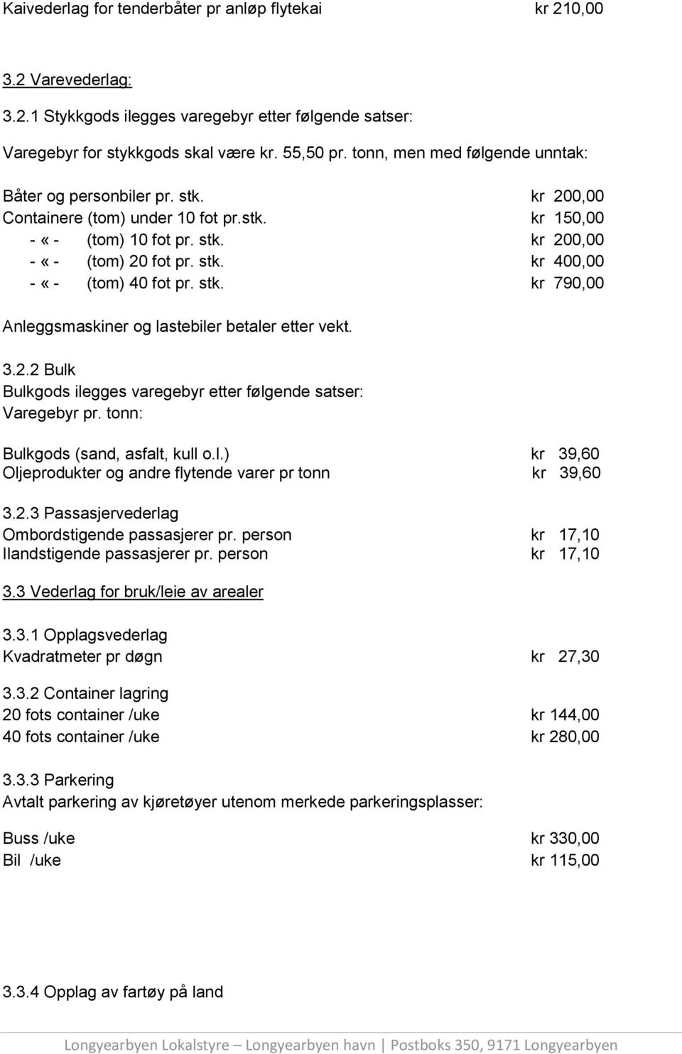 stk. kr 790,00 Anleggsmaskiner og lastebiler betaler etter vekt. 3.2.2 Bulk Bulkgods ilegges varegebyr etter følgende satser: Varegebyr pr. tonn: Bulkgods (sand, asfalt, kull o.l.) kr 39,60 Oljeprodukter og andre flytende varer pr tonn kr 39,60 3.