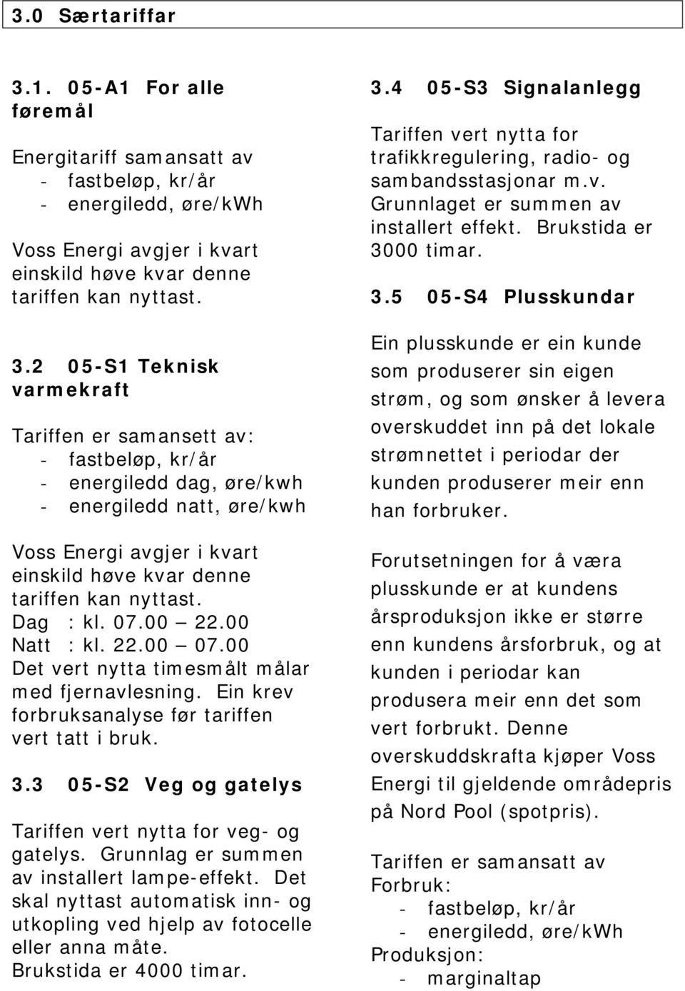 3 05-S2 Veg og gatelys Tariffen vert nytta for veg- og gatelys. Grunnlag er summen av installert lampe-effekt. Det skal nyttast automatisk inn- og utkopling ved hjelp av fotocelle eller anna måte.